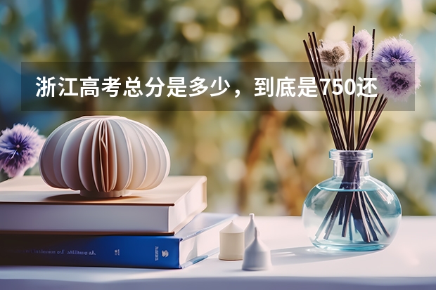 浙江高考总分是多少，到底是750还是810，如果是810的话，多出来的60分是什么