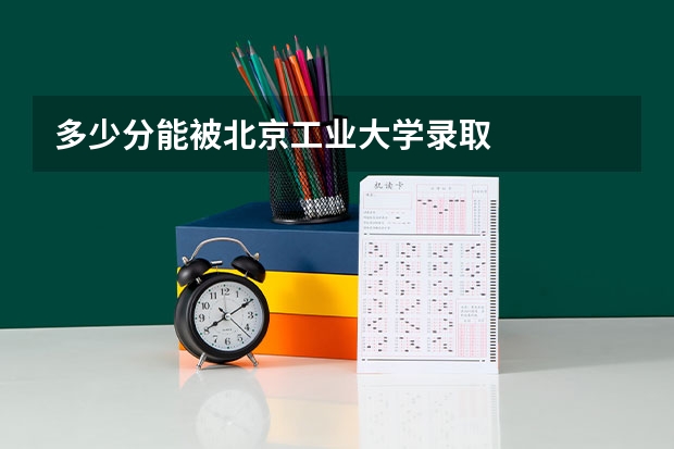 多少分能被北京工业大学录取