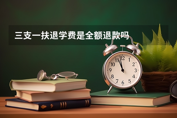 三支一扶退学费是全额退款吗