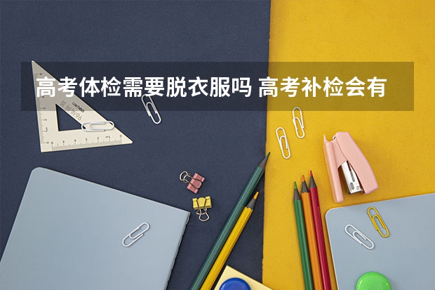 高考体检需要脱衣服吗 高考补检会有时间限制吗