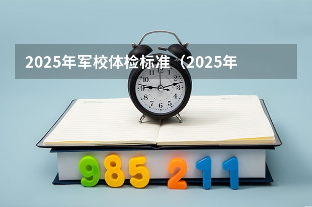 2025年军校体检标准（2025年军校政审时间）