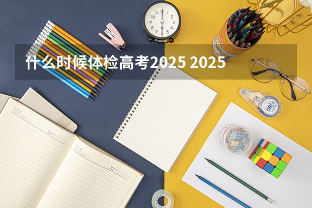 什么时候体检高考2025 2025郑州辅警体检时间