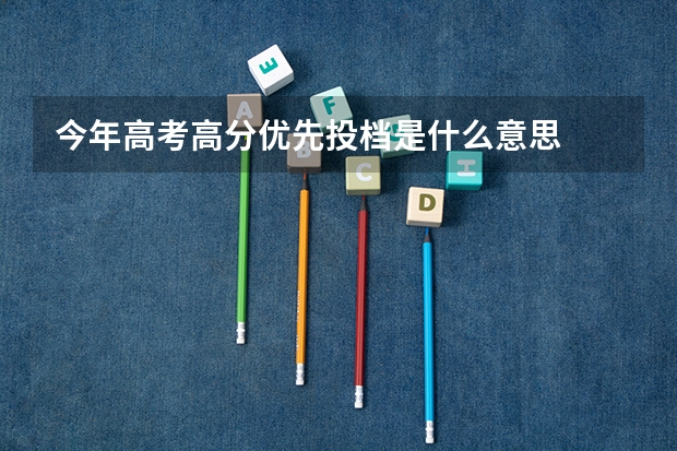 今年高考高分优先投档是什么意思