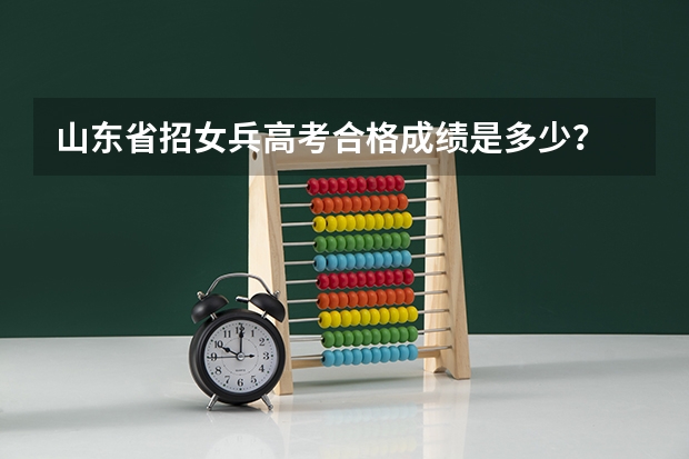 山东省招女兵高考合格成绩是多少?