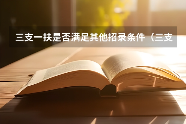 三支一扶是否满足其他招录条件（三支一扶报名是否满足其他招录条件）