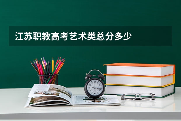 江苏职教高考艺术类总分多少