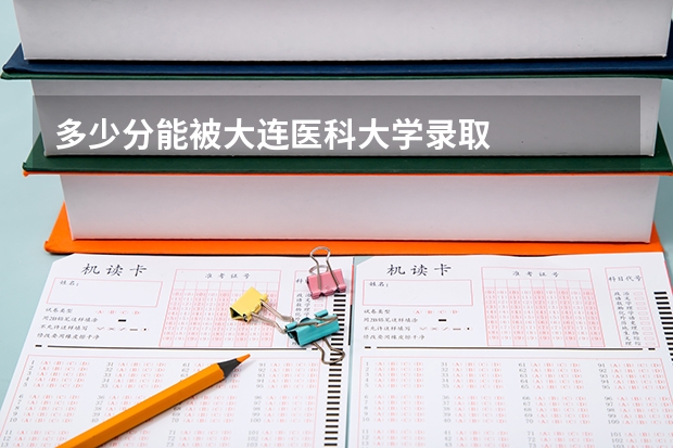 多少分能被大连医科大学录取