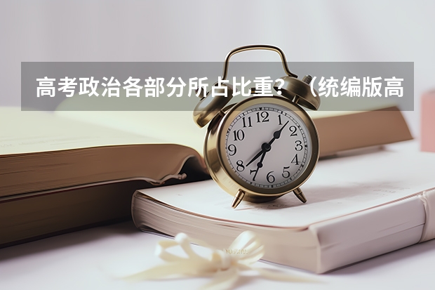 高考政治各部分所占比重？（统编版高中政治高考中的分值分布）