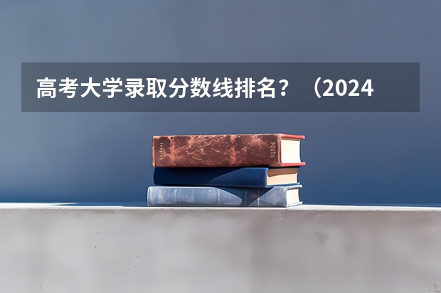 高考大学录取分数线排名？（2024年各个大学录取线）