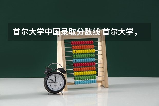 首尔大学中国录取分数线 首尔大学，高丽大学，延世大学的录取分数线为