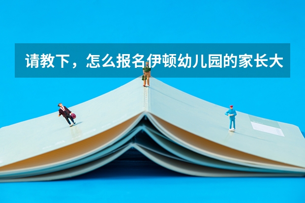 请教下，怎么报名伊顿幼儿园的家长大学栏目？