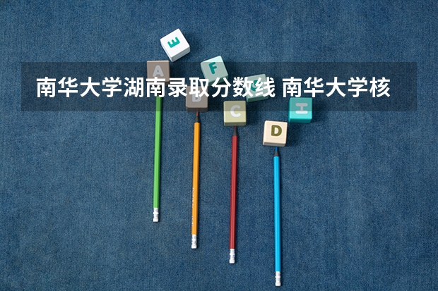 南华大学湖南录取分数线 南华大学核工程与核技术录取分数线