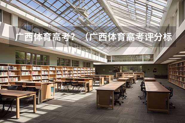 广西体育高考？（广西体育高考评分标准表格。拜托了各位 谢谢）