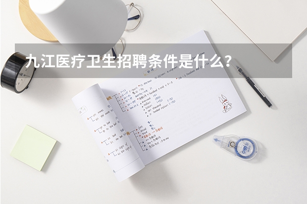 九江医疗卫生招聘条件是什么？