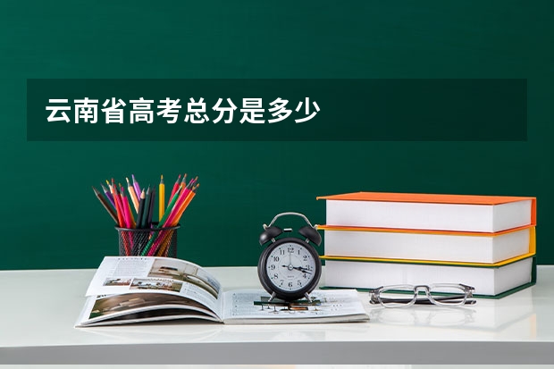 云南省高考总分是多少
