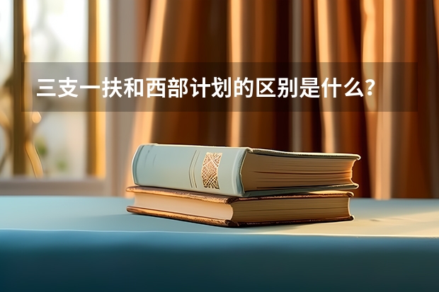 三支一扶和西部计划的区别是什么？