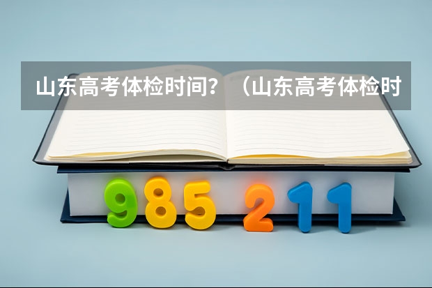 山东高考体检时间？（山东高考体检时间？）