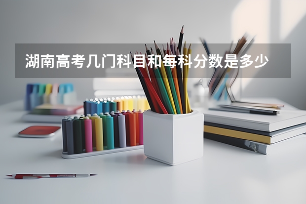 湖南高考几门科目和每科分数是多少 湖南高考总分是多少分-今日头条