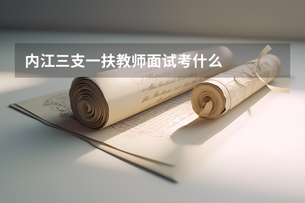 内江三支一扶教师面试考什么