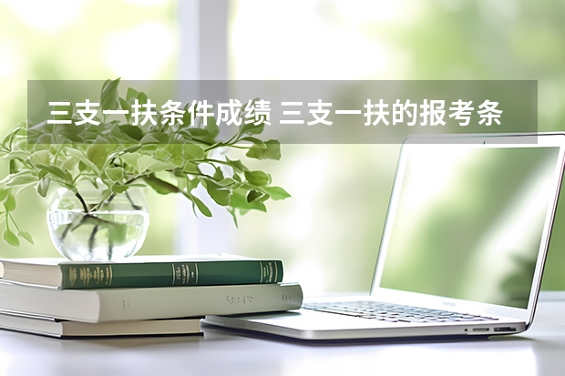 三支一扶条件成绩 三支一扶的报考条件是？
