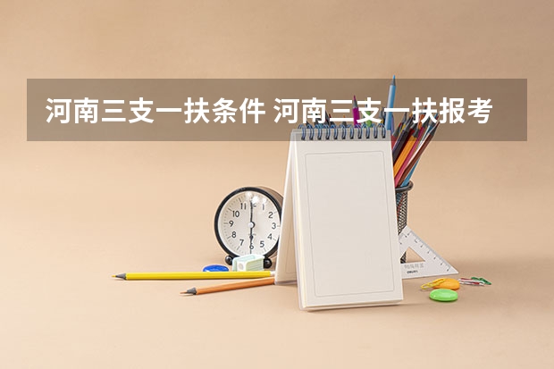 河南三支一扶条件 河南三支一扶报考条件专业要求