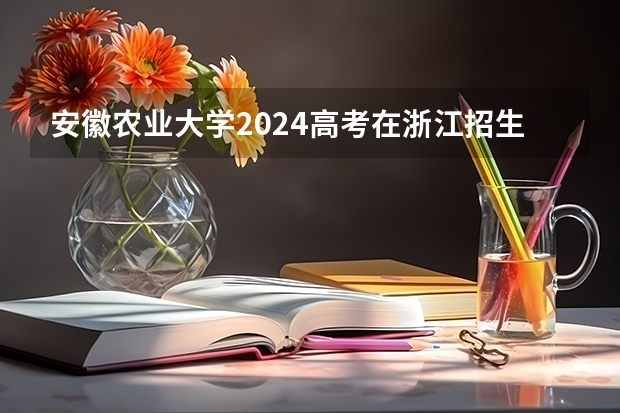 安徽农业大学2024高考在浙江招生计划介绍