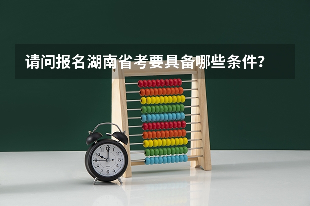 请问报名湖南省考要具备哪些条件？