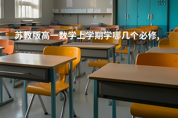 苏教版高一数学上学期学哪几个必修,主要内容是什么，高中数学试卷总分多少