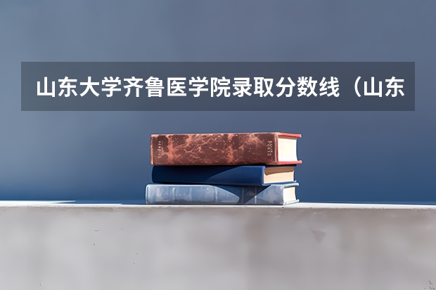 山东大学齐鲁医学院录取分数线（山东大学齐鲁交通学院录取分数线）