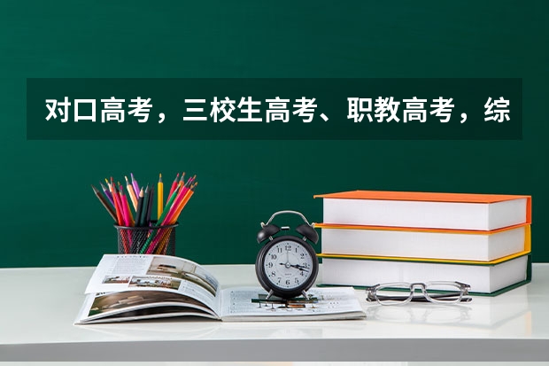 对口高考，三校生高考、职教高考，综合高中各是啥东西？有什么区别啊？