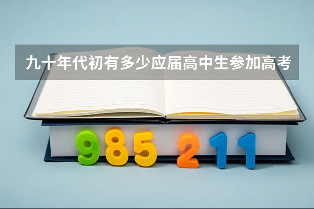 九十年代初有多少应届高中生参加高考?
