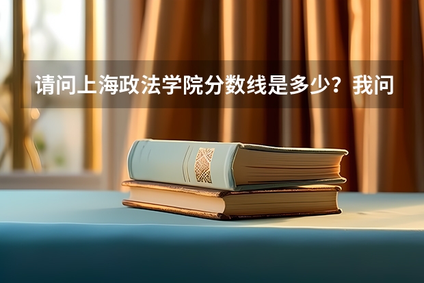 请问上海政法学院分数线是多少？我问的是那所二本的从上海大学分裂出来的。