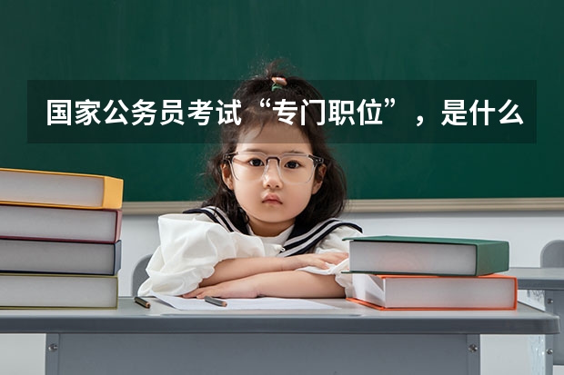 国家公务员考试“专门职位”，是什么意思？我是厦门考生。