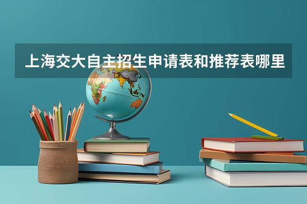 上海交大自主招生申请表和推荐表哪里可以下载？