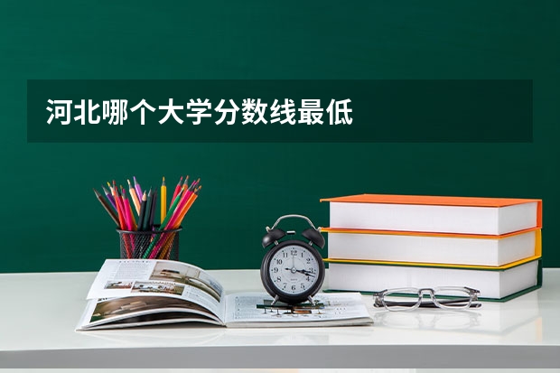 河北哪个大学分数线最低