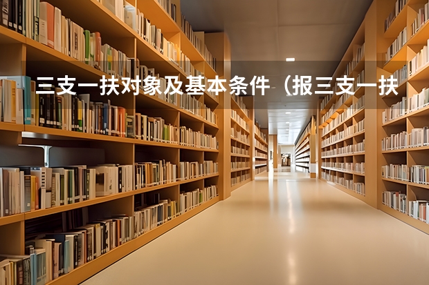 三支一扶对象及基本条件（报三支一扶条件）