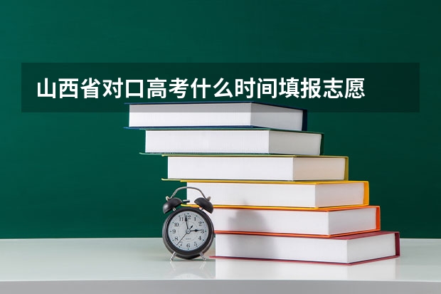 山西省对口高考什么时间填报志愿
