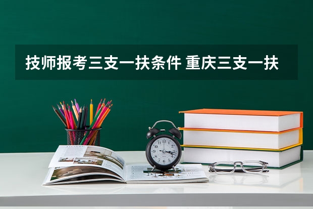 技师报考三支一扶条件 重庆三支一扶政策