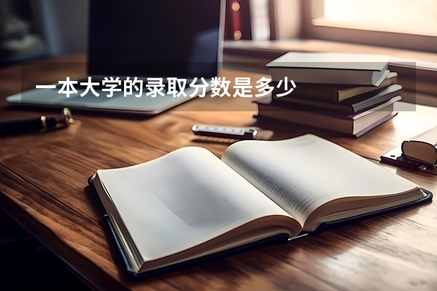 一本大学的录取分数是多少