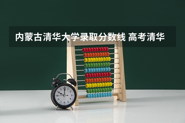 内蒙古清华大学录取分数线 高考清华大学在各省的录取分数线？