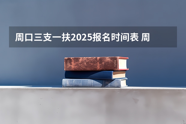 周口三支一扶2025报名时间表 周口三支一扶分数线