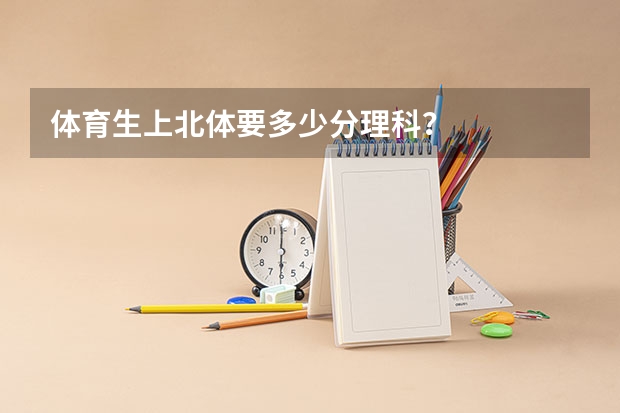 体育生上北体要多少分理科？