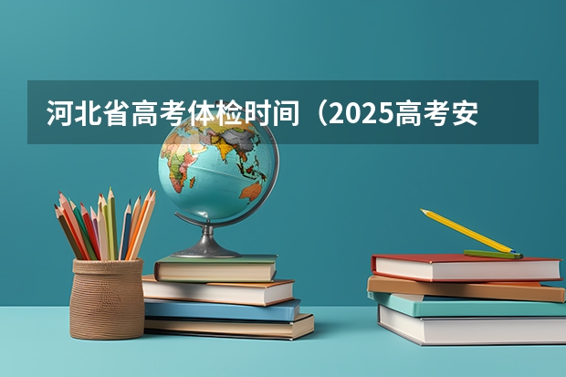 河北省高考体检时间（2025高考安排河北）