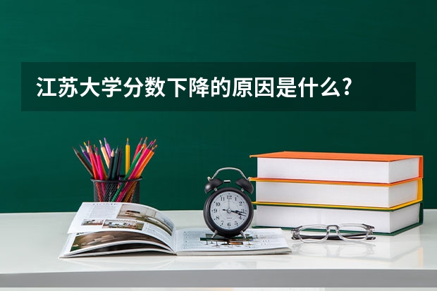 江苏大学分数下降的原因是什么?