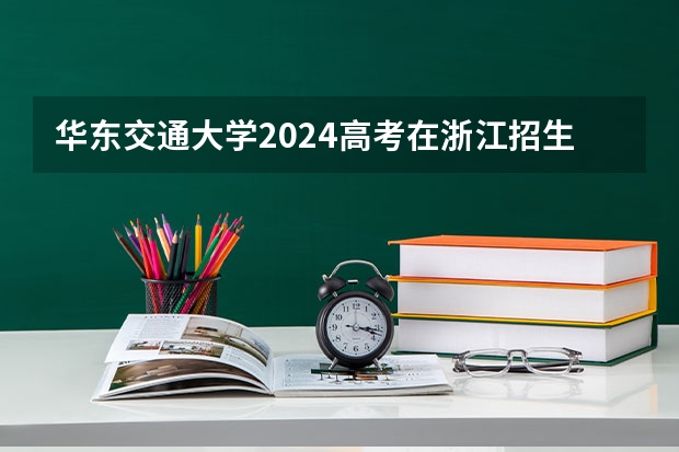 华东交通大学2024高考在浙江招生计划介绍
