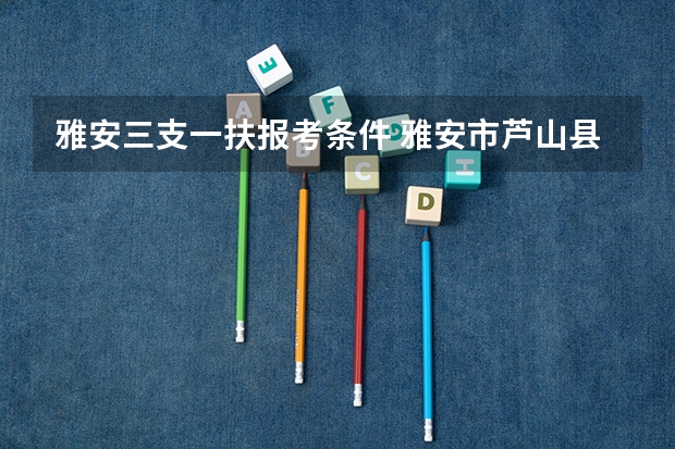 雅安三支一扶报考条件 雅安市芦山县三支一扶考试科目