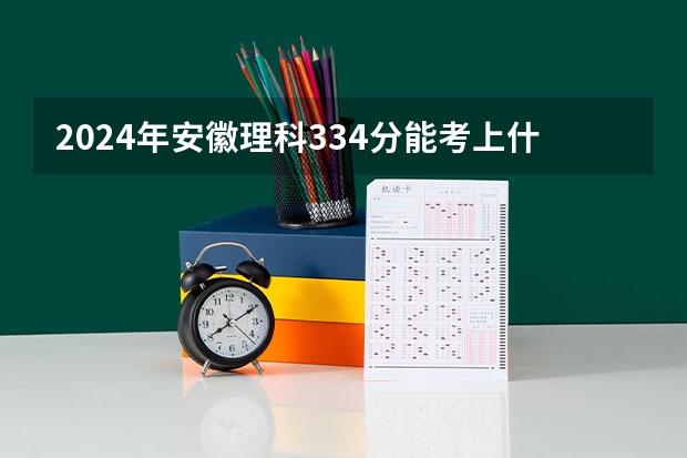 2024年安徽理科334分能考上什么大学？