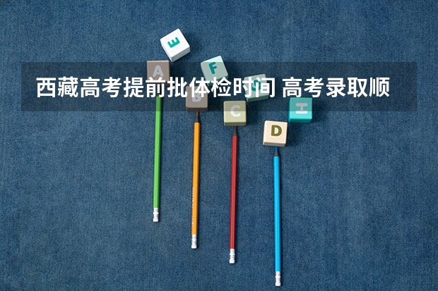 西藏高考提前批体检时间 高考录取顺序及时间安排表