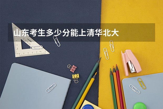 山东考生多少分能上清华北大