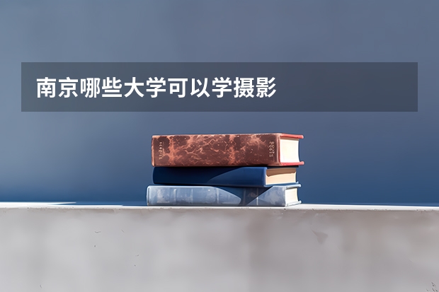 南京哪些大学可以学摄影
